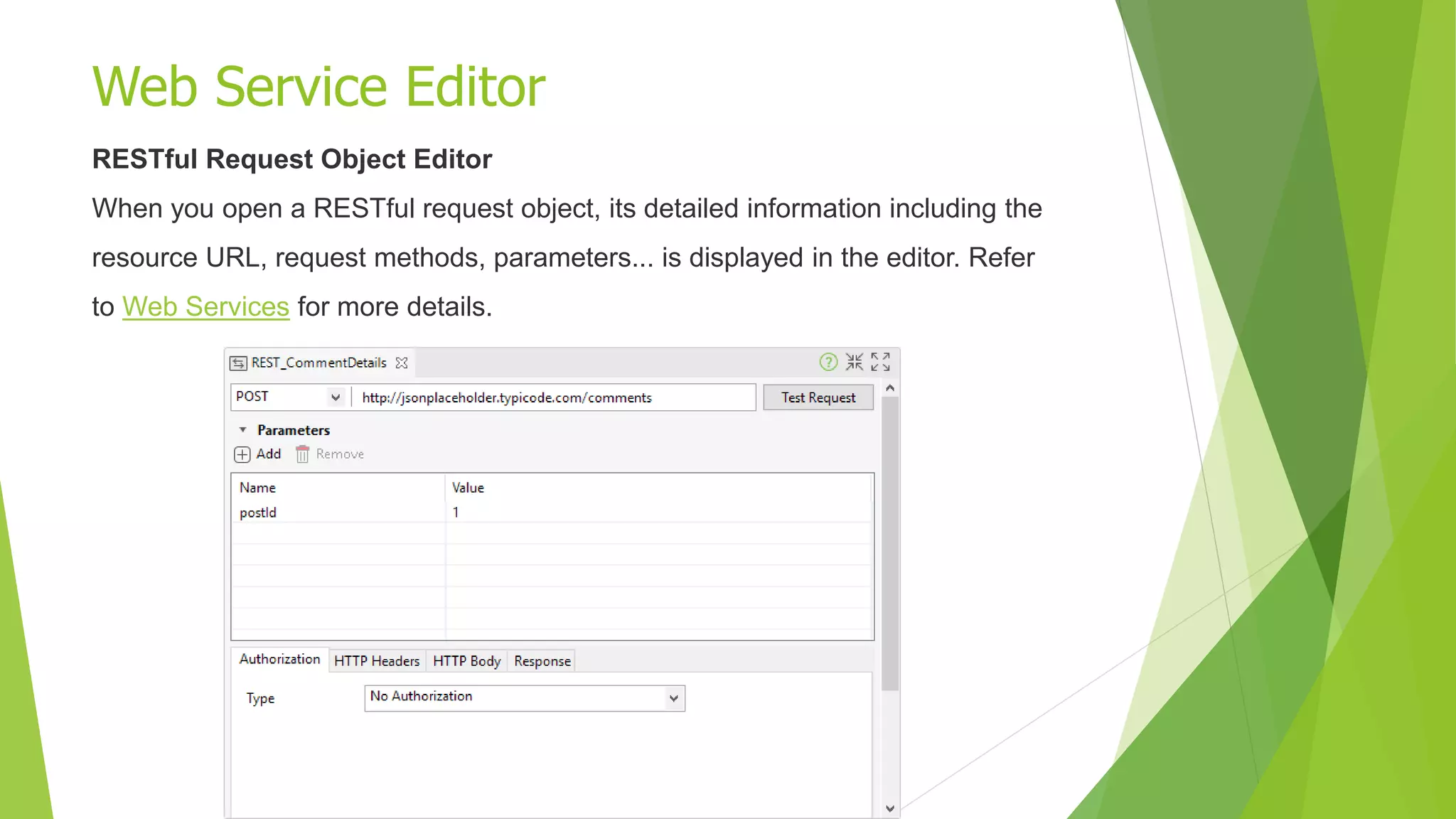 Web Service Editor
RESTful Request Object Editor
When you open a RESTful request object, its detailed information including the
resource URL, request methods, parameters... is displayed in the editor. Refer
to Web Services for more details.
 