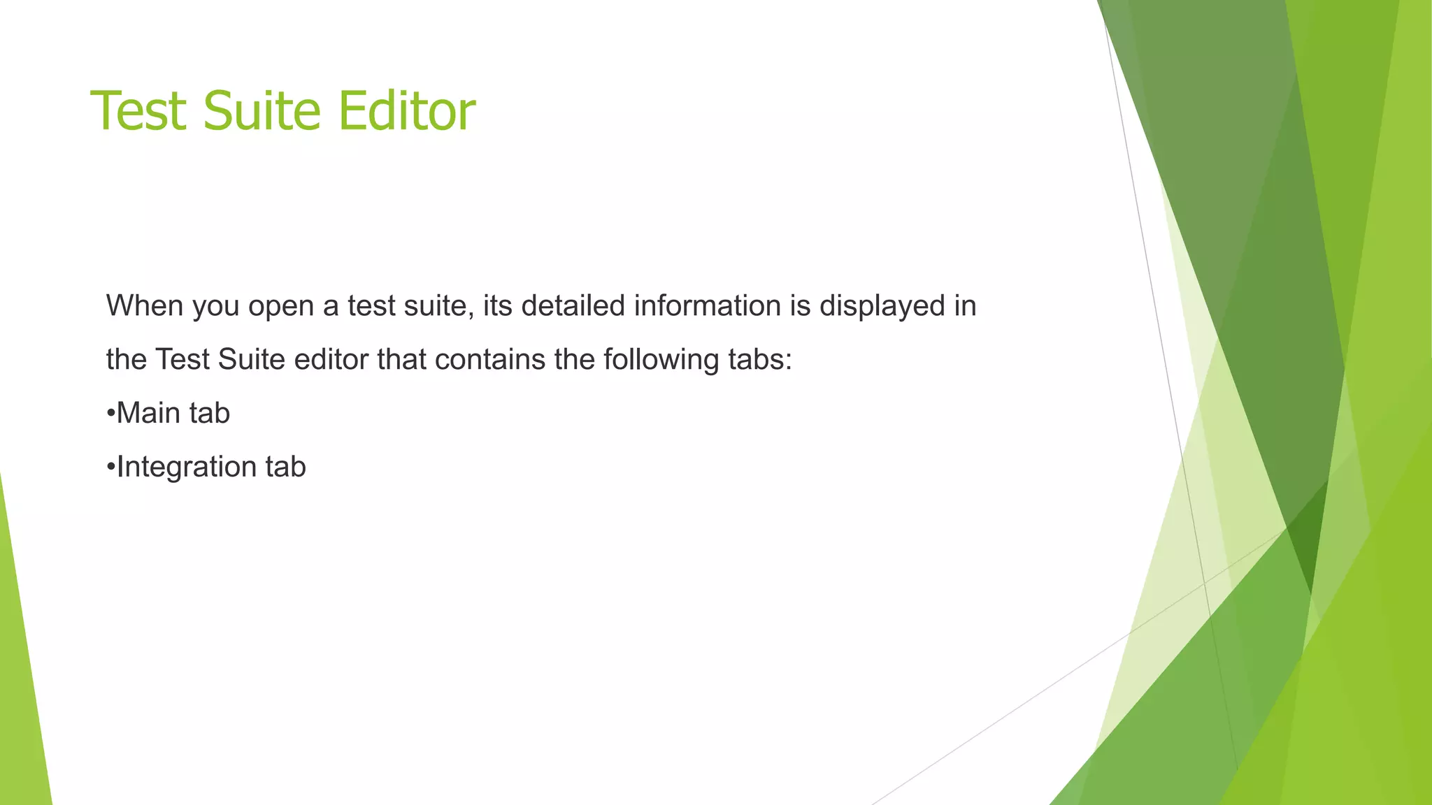 Test Suite Editor
When you open a test suite, its detailed information is displayed in
the Test Suite editor that contains the following tabs:
•Main tab
•Integration tab
 