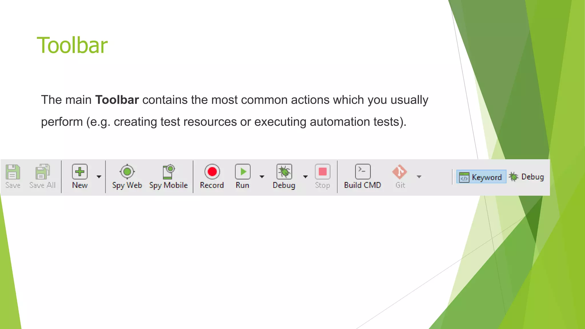 Toolbar
The main Toolbar contains the most common actions which you usually
perform (e.g. creating test resources or executing automation tests).
 