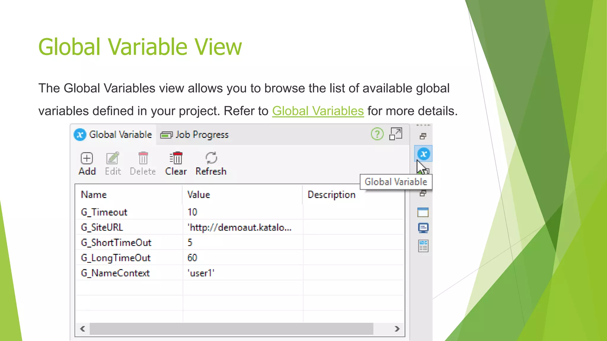 Global Variable View
The Global Variables view allows you to browse the list of available global
variables defined in your project. Refer to Global Variables for more details.
 