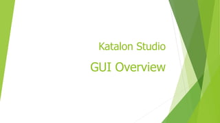 Katalon Studio
GUI Overview
 