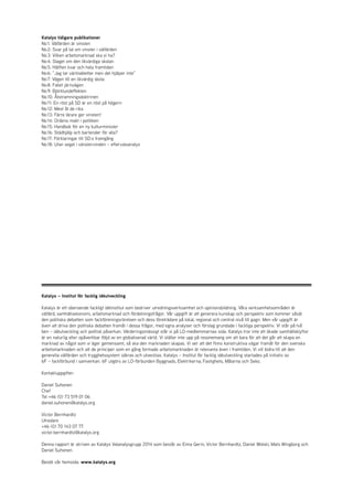 Katalys tidigare publikationer
No 1: Välfärden är vinsten
No 2: Svar på tal om vinster i välfärden
No 3: Vilken arbetsmarknad ska vi ha?
No 4: Slaget om den likvärdiga skolan
No 5: Hälften kvar och hela framtiden
No 6: ”Jag tar värktabletter men det hjälper inte”
No 7: Vägen till en likvärdig skola
No 8: Fallet järnvägen
No 9: Björklundeffekten
No 10: Åtstramningsdoktrinen
No 11: En röst på SD är en röst på högern
No 12: Mest åt de rika
No 13: Färre lärare ger vinsten!
No 14: Ordens makt i politiken
No 15: Handbok för en ny kulturminister
No 16: Städhjälp och bartender för alla?
No 17: Förklaringar till SD:s framgång
No 18: Utan segel i vänstervinden – eftervalsanalys
Katalys – Institut för facklig idéutveckling
Katalys är ett oberoende fackligt idéinstitut som bedriver utredningsverksamhet och opinionsbildning. Våra verksamhetsområden är
välfärd, samhällsekonomi, arbetsmarknad och fördelningsfrågor. Vår uppgift är att generera kunskap och perspektiv som kommer såväl
den politiska debatten som fackföreningsrörelsen och dess företrädare på lokal, regional och central nivå till gagn. Men vår uppgift är
även att driva den politiska debatten framåt i dessa frågor, med egna analyser och förslag grundade i fackliga perspektiv. Vi står på två
ben – idéutveckling och politisk påverkan. Värderingsmässigt står vi på LO-medlemmarnas sida. Katalys tror inte att ökade samhällsklyftor
är en naturlig eller opåverkbar följd av en globaliserad värld. Vi ställer inte upp på resonemang om att bara för att det går att skapa en
marknad av något som vi äger gemensamt, så ska den marknaden skapas. Vi ser att det finns konstruktiva vägar framåt för den svenska
arbetsmarknaden och att de principer som en gång formade arbetsmarknaden är relevanta även i framtiden. Vi vill bidra till att den
generella välfärden och trygghetssystem säkras och utvecklas. Katalys – Institut för facklig idéutveckling startades på initiativ av
6F – fackförbund i samverkan. 6F utgörs av LO-förbunden Byggnads, Elektrikerna, Fastighets, Målarna och Seko.
Kontaktuppgifter:
Daniel Suhonen
Chef
Tel +46 (0) 73 519 01 06
daniel.suhonen@katalys.org
Victor Bernhardtz
Utredare
+46 (0) 70 143 07 77
victor.bernhardtz@katalys.org
Denna rapport är skriven av Katalys Valanalysgrupp 2014 som består av Enna Gerin, Victor Bernhardtz, Daniel Wolski, Mats Wingborg och
Daniel Suhonen.
Besök vår hemsida: www.katalys.org
 
