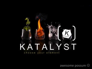 KATALYST
                      choose your element




Situation
Analysis
            Product & Brand
                concept
                              Competitive
                                Analysis
                                            Positioning &
                                                SWOT
                                                                     possum 
                                                            awesome IMC Future Plan
                                                            Associations
                                                            & Elements
 