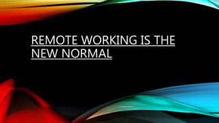 REMOTE WORKING IS THE
NEW NORMAL
 