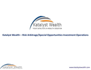 Katalyst Wealth – Risk Arbitrage/Special Opportunities Investment Operations




                                                           www.katalystwealth.com
 