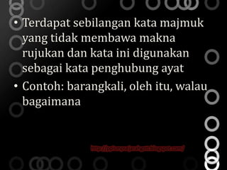 • Terdapat sebilangan kata majmuk
  yang tidak membawa makna
  rujukan dan kata ini digunakan
  sebagai kata penghubung ayat
• Contoh: barangkali, oleh itu, walau
  bagaimana


              http://ppismpsejarahgstt.blogspot.com/
 