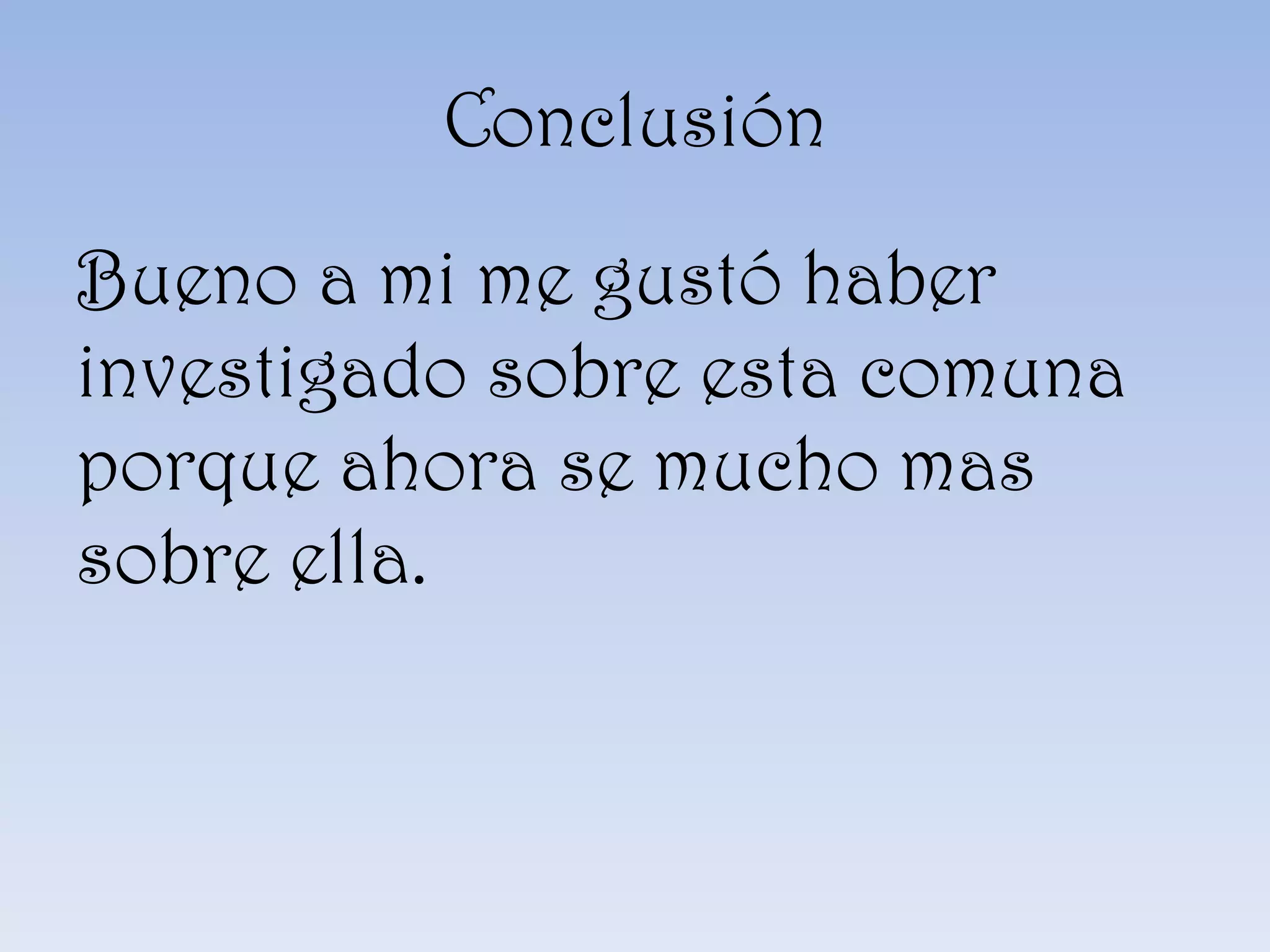 Conclusión
Bueno a mi me gustó haber
investigado sobre esta comuna
porque ahora se mucho mas
sobre ella.
 