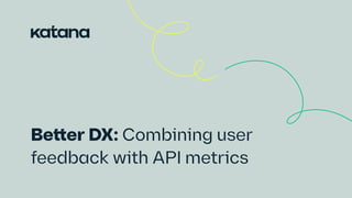 Better DX: Combining user ​
feedback with API metrics ​
 