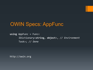 OWIN Specs: AppFunc
using AppFunc = Func<
IDictionary<string, object>, // Environment
Task>; // Done
http://owin.org
 