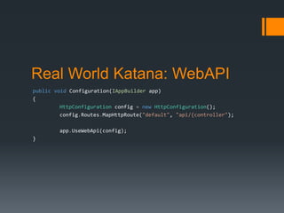 Real World Katana: WebAPI
public void Configuration(IAppBuilder app)
{
HttpConfiguration config = new HttpConfiguration();...