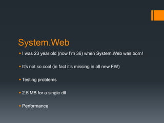 System.Web
 I was 23 year old (now I’m 36) when System.Web was born!
 It’s not so cool (in fact it’s missing in all new ...