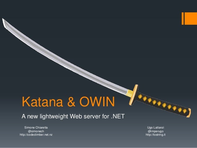 Katana & OWIN
A new lightweight Web server for .NET
Simone Chiaretta
@simonech
http://codeclimber.net.nz
Ugo Lattanzi
@imp...