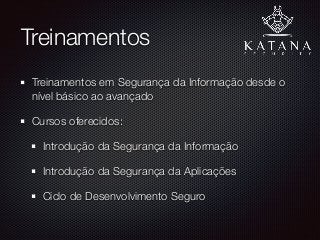 Treinamentos
Treinamentos em Segurança da Informação desde o
nível básico ao avançado
Cursos oferecidos:
Introdução da Segurança da Informação
Introdução da Segurança da Aplicações
Ciclo de Desenvolvimento Seguro
 