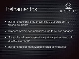 Treinamentos
Treinamentos online ou presencial de acordo com o
critério do cliente
Também podem ser realizados à noite ou aos sábados
Cursos focados na experiência prática pelos alunos do
assunto abordado
Treinamentos personalizados e para certiﬁcações
 