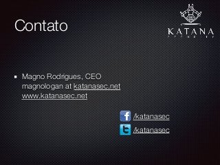 Contato
Magno Rodrigues, CEO 
magnologan at katanasec.net 
www.katanasec.net 
 
/katanasec
/katanasec
 
