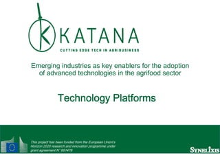 Emerging industries as key enablers for the adoption
of advanced technologies in the agrifood sector
Technology PlatformsTechnology Platforms
1
This project has been funded from the European Union’s
Horizon 2020 research and innovation programme under
grant agreement N° 691478
 