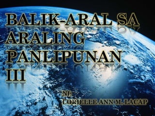 BALIK-ARAL SA
ARALING
PANLIPUNAN
III
NI:
LORIELLE ANN M. LACAP

 