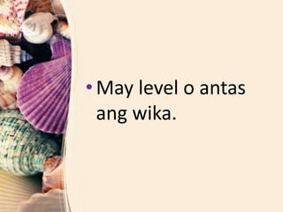 • May level o antas
ang wika.
 