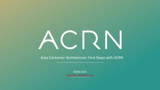 Kata Container Architecture: First Steps with ACRN
03/06/2019
vijay.dhanraj@intel.com
 
