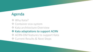 Agenda
 Why Kata?
 Container eco-system
 Kata architecture Overview
 Kata adaptations to support ACRN
 ACRN-DM featur...