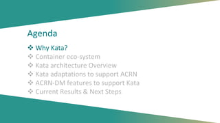 Agenda
 Why Kata?
 Container eco-system
 Kata architecture Overview
 Kata adaptations to support ACRN
 ACRN-DM features to support Kata
 Current Results & Next Steps
 