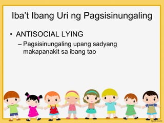 Iba’t Ibang Uri ng Pagsisinungaling
• ANTISOCIAL LYING
– Pagsisinungaling upang sadyang
makapanakit sa ibang tao
 