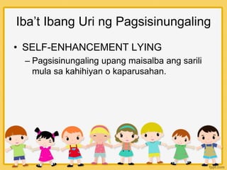 Iba’t Ibang Uri ng Pagsisinungaling
• SELF-ENHANCEMENT LYING
– Pagsisinungaling upang maisalba ang sarili
mula sa kahihiyan o kaparusahan.
 