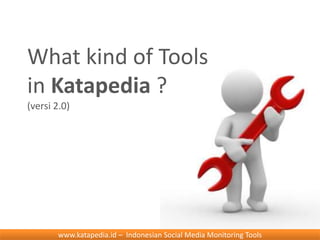 What kind of Tools
in Katapedia ?
(versi 2.0)
www.katapedia.id – Indonesian Social Media Monitoring Tools
 