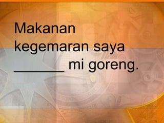 Makanan
kegemaran saya
______ mi goreng.
 