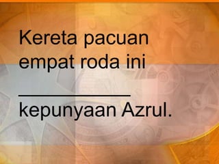 Kereta pacuan
empat roda ini
__________
kepunyaan Azrul.
 