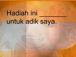 Hadiah ini _______
untuk adik saya.
 