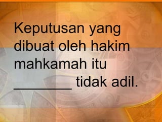 Keputusan yang
dibuat oleh hakim
mahkamah itu
_______ tidak adil.
 