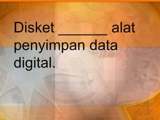 Disket ______ alat
penyimpan data
digital.
 