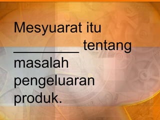 Mesyuarat itu
________ tentang
masalah
pengeluaran
produk.
 