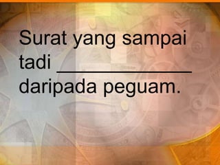 Surat yang sampai
tadi ____________
daripada peguam.
 