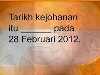 Tarikh kejohanan
itu ______ pada
28 Februari 2012.
 