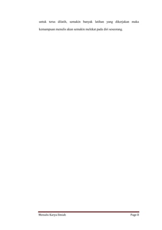 Menulis Karya Ilmiah Page 8
untuk terus dilatih, semakin banyak latihan yang dikerjakan maka
kemampuan menulis akan semakin melekat pada diri seseorang.
 