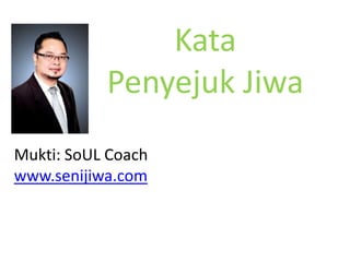 Kata
Penyejuk Jiwa
Mukti: SoUL Coach
www.senijiwa.com

 