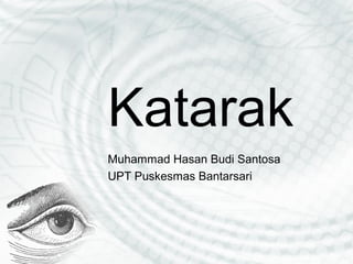 Katarak
Muhammad Hasan Budi Santosa
UPT Puskesmas Bantarsari
 
