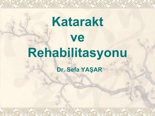 Katarakt
ve
Rehabilitasyonu
Dr. Sefa YAŞAR
 