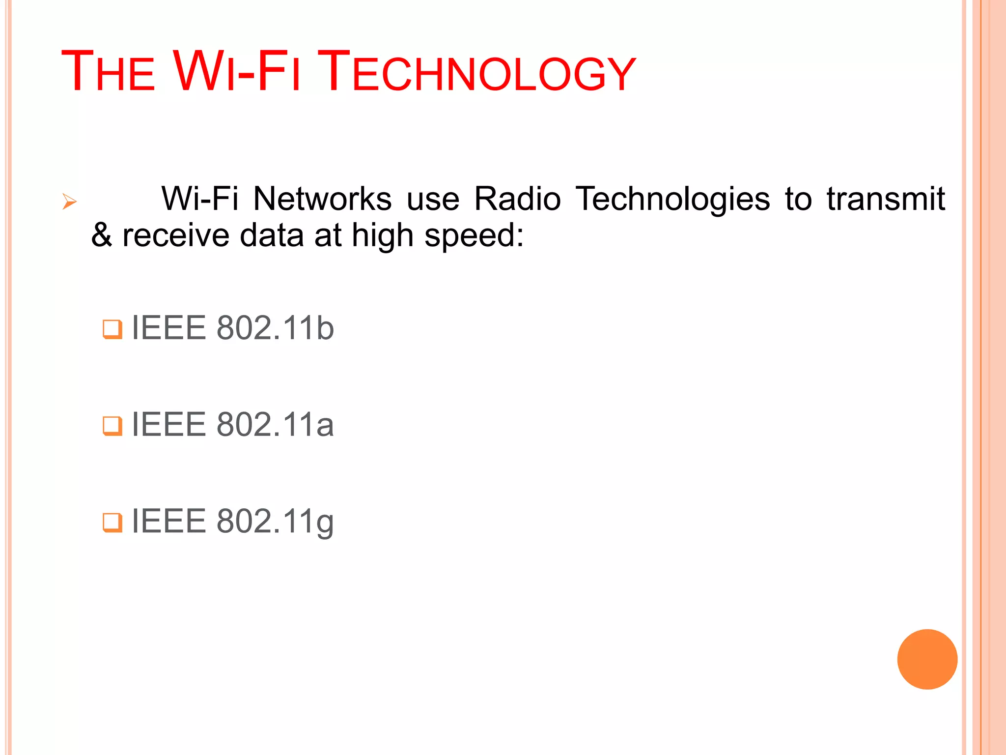 THE WI-FI TECHNOLOGY
 Wi-Fi Networks use Radio Technologies to transmit
& receive data at high speed:
 IEEE 802.11b
 IEEE 802.11a
 IEEE 802.11g
 