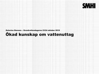 Ökad kunskap om vattenuttag
Katarina Stensen – Grundvattendagarna 23/24 oktober 2019
 