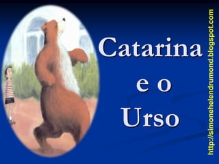 eo
      Urso
     Catarina




http://simonehelendrumond.blogspot.com
 