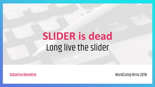 SLIDER is dead
Long live the slider
Katarína Novotná WordCamp Brno 2018
 