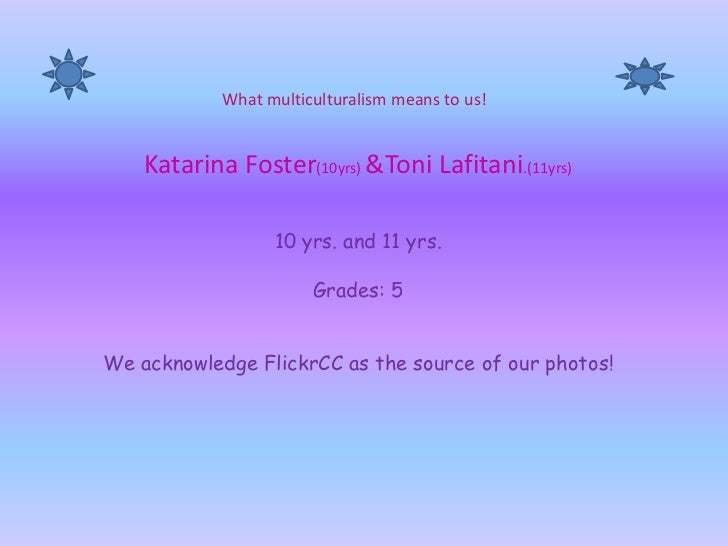 What multiculturalism means to us!<br />Katarina Foster(10yrs) &Toni Lafitani.(11yrs)10 yrs. and 11 yrs.Grades: 5We acknow...