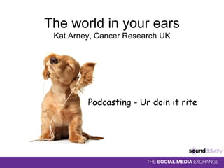 The world in your ears Kat Arney, Cancer Research UK ,[object Object]