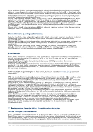 Suudi Arabistan gümrük kapısında zaman zaman araçların tamamen boşaltıldığı ve tekrar yüklendiği,
yükleme esnasında paketleme listesinde belirtilen kap-kilo detaylarına uyulmadığı ve dolayısıyla açılan
beyannamelerle paket listelerindeki uyumsuzluklar nedeniyle bazı gümrük sorunları yaşanabilmektedir.
Hidrokarbon sektöründen elde edilen gelirler özellikle son beş yıl içerisinde ülkenin ulaşım altyapısını
çok iyi bir düzeye taşınmasında kullanılmıştır.
Ülkede kara ulaşım ağı başkent Doha’yı önemli sanayi, gaz ve petrol şehirlerine bağlamaktadır. Katar
ve Bahreyn’i deniz üzerinde kurulacak 40 km’lik bir köprü ile birbirine bağlayacak olan, yaklaşık 3
milyar $’a mal olacak “Dostluk Köprüsü” de ulaştırma sektöründeki önemli projelerden birisi olarak
ortaya çıkmaktadır. Katar-Bahreyn arasındaki karayolunun gelecek 10 yıl içerisinde bitirilmesi
planlanmaktadır. Yakın zaman içerisinde, devlet ülkedeki karayollarının modernizasyonu için 3.8 milyar
$ harcamıştır.
Ülkede demiryolu ağı bulunmamaktadır. 2009 yılı ortasında inşaatına başlanan Katar-Bahreyn yoluna
demiryolu hattı da eklenmesi planlanmaktadır.

Finansal Kiralama (Leasing) ve Franchising
Katar’da franchising hızla gelişen bir iş yöntemidir. Katarlı yatırımcılar, başarısını kanıtlamış yöntemler
çerçevesinde istikrarlı bir gelir getiren yatırım olarak gördükleri franchising konusunda istekli
davranmaktadırlar.
Ağırlıkla ABD firmalarının kontrolünde gelişen pazarda gıda işletmelerinin yanısıra, spor merkezleri, oto
kiralama, tekstil ve hazır giyim, emlak komisyonculuğu da franchise yönteminin hızla yayıldığı
sektörlerdir.
Yüksek alım gücüne sahip genç nüfus, ülkede çalışmak için bulunan yalnız yaşayan yabancıların
çokluğu, alternatif eğlence imkanlarının kısıtlılığı ve Türkiye’ye olan ilgi, özellikle gıda sektöründe
franchise vermek isteyen firmalarımız açısından cazip fırsatlar yaratabilecektir.

Kamu İhaleleri
Katar, kamu alımlarında yüksek oranda yerel girdi kullanan tedarikçilere tercihli muamele yapmaktadır.
Ayrıca, kamu alımlarında yerel firmalar için % 10 ve KİK üyesi firmalar için ise % 5 oranında fiyat
avantajı sağlamaktadır.
Katar, Dünya Ticaret Örgütü Kamu Alımları Anlaşmasına (WTO Agreement on Government
Procurement) taraf değildir.
Hükümet, Katar’da en büyük mal ve hizmet alıcısı konumundadır. Hükümet tarafından gerçekleştirilen
alımlar, 8/1976 sayılı Kanun kapsamında düzenlenmektedir. Maliye Bakanlığı’na bağlı Merkezi İhale
Komitesi (Central Tenders Committee-CTC), özellikle mal alımlarına yönelik kamu ihalelerinin önemli
bir kısmını ele almaktadır.
KAMU İHALELERİ ile gerekli bilgiler ve ihale ilanları, kuruluşun web sitesi www.ctc.gov.qa üzerinden
incelenebilir.
CTC mal alım ihalelerini büyük çoğunlukla yerel kaynaklardan temin etmektedir. Diğer taraftan, açılan
ihalelerin teklif verme süreleri de son derece kısadır. Bu çerçevede, taşıt araçlarından, büro
makinelerine kadar üretici firmaların Katar kamu alımlarından pay alabilmeleri ancak etkin bir acenta
vasıtasıyla mümkün olabilmektedir.
Diğer taraftan, Qatar Petroleum (www.qp.com.qa), Kahramaa (www.kahramaa.com.qa), National
Health Authority (www.nha.gov.qa) gibi kuruluşlar, kendi ihalelerini iç ihale birimleri vasıtasıyla
gerçekleştirmektedirler. Sözkonusu kuruluşlara mal satmak isteyen firmaların veya ürettikleri ürünlerin
sözkonusu kuruluşlarca açılan ihalelere katılan firmalarca kullanılmasını isteyen firmaların, sözkonusu
kuruluşlarca “tedarikçi listesine” alınmaları gerekmektedir.
İhalelerde genel olarak yerel bankalardan teminat mektubu talep edilmektedir. İhalelerde, büyüklüğe
bağlı olarak değişmekle birlikte, katılım için %5, performance bond olarak ise %10 tutarında teminat
mektubu alınır.
Kamu ihalelerinde genellikle kontratın %20’si teminat mektubu karşılığında peşin olarak ödenir.
Hakedişler ödenirken işveren kuruluş hakedişin belirli bir kısmını (iş sonuna kadar – kesin kabule
kadar) tutmaktadır. Sözkonusu kesintilere faiz uygulanmaz. Bu nedenle, firmaların ödemelerden
kaynaklanacak gecikmeyi ve kayıpları teklif aşamasında dikkate alması gerekmektedir.
İhale dokümanları aksi belirtilmedikçe Arapça doldurulmalıdır. İstenen standartlar çoğunlukla İngiliz
standartları olmakla beraber, son dönemde ABD standartlarının da bazı ihalelerde arandığı
gözlemlenmektedir.

İşadamlarının Pazarda Dikkat Etmesi Gereken Hususlar
Ticareti Etkileyen Kültürel Faktörler
Katar, yerel halkın tüm nüfusa oranının % 20 düzeyinde olduğu oldukça kozmopolit yapıda bir ülkedir.
İş görüşmesi yaparken hangi etnik gruptan kişiyle temas halinde bulunulduğuna dikkat edilmeli ve ona
göre davranılmalıdır. Yerel tüccarlar uzun zamanlardan gelen bir ticaret kültürüne sahiptirler ve ticari
müzakerelerde oldukça başarılıdırlar. Alışveriş yapılan dükkanlarda ürünler her zaman pazarlığa tabidir.
-, 2013

28 / 45

Yasal Uyarı : Kaynak gösterilmek kaydı ile alıntı yapılabilir. Dokümanın her hangi bir yöntemle çoğaltılması ve/veya basılı ya da elektronik her hangi bir
ortamda dağıtımı yasaktır.

 