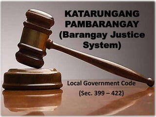KATARUNGANG
PAMBARANGAY
(Barangay Justice
System)
Local Government Code
(Sec. 399 – 422)
 