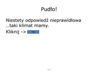 Pudło!
Niestety odpowiedź nieprawidłowa
…taki klimat mamy.
Kliknij ->
WSB
 