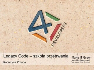 Legacy Code – szkoła przetrwania
Katarzyna Żmuda
 